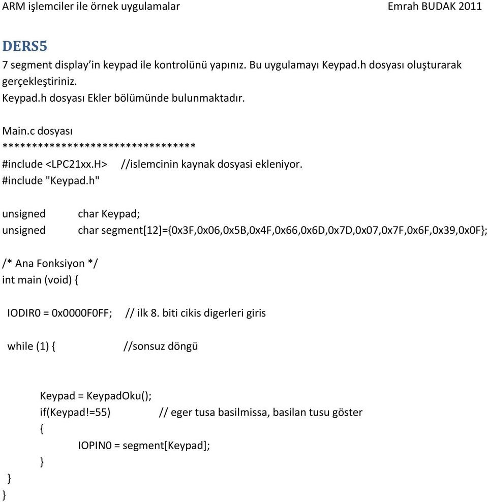 h" unsigned unsigned char Keypad; char segment[12]=0x3f,0x06,0x5b,0x4f,0x66,0x6d,0x7d,0x07,0x7f,0x6f,0x39,0x0f; /* Ana Fonksiyon */ int main (void) IODIR0 =