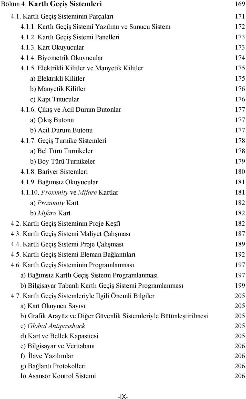 c) Kapı Tutucular 176 4.1.6. Çıkış ve Acil Durum Butonlar 177 a) Çıkış Butonu 177 b) Acil Durum Butonu 177 4.1.7. Geçiş Turnike Sistemleri 178 a) Bel Türü Turnikeler 178 b) Boy Türü Turnikeler 179 4.