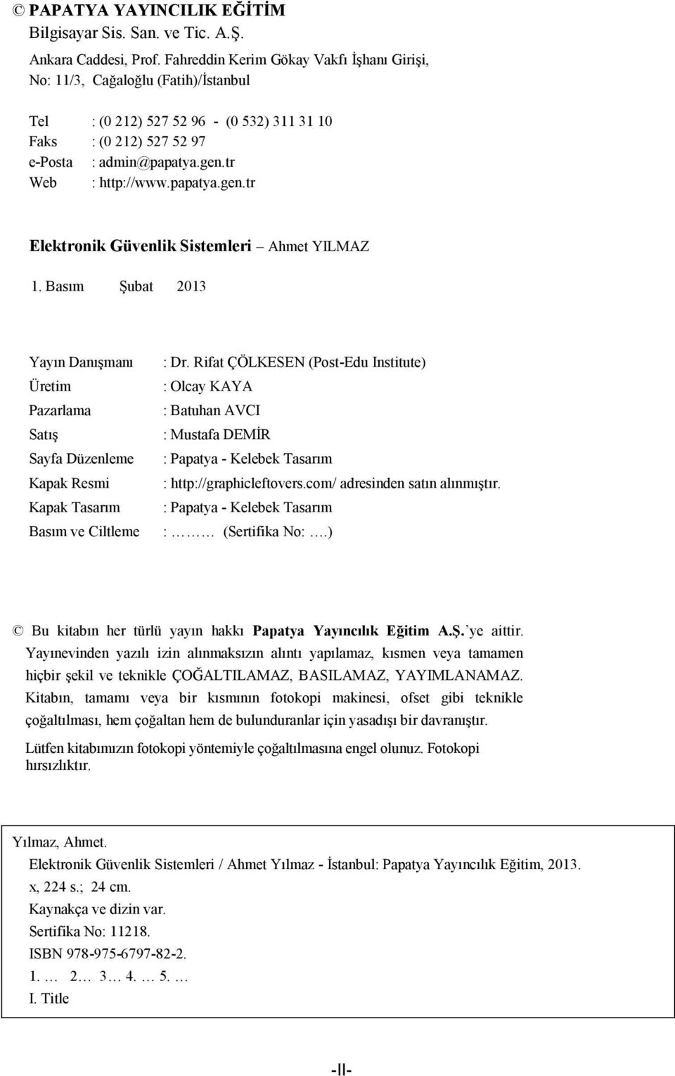 papatya.gen.tr Elektronik Güvenlik Sistemleri Ahmet YILMAZ 1. Basım Şubat 2013 Yayın Danışmanı Üretim Pazarlama Satış Sayfa Düzenleme Kapak Resmi Kapak Tasarım Basım ve Ciltleme : Dr.