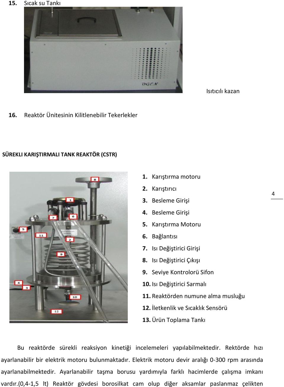 İletkenlik ve Sıcaklık Sensörü 13. Ürün Toplama Tankı 4 Bu reaktörde sürekli reaksiyon kinetiği incelemeleri yapılabilmektedir. Rektörde hızı ayarlanabilir bir elektrik motoru bulunmaktadır.