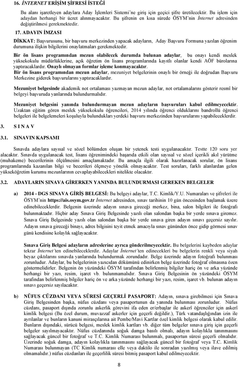 ADAYIN İMZASI DİKKAT: Başvurusunu, bir başvuru merkezinden yapacak adayların, Aday Başvuru Formuna yazılan öğrenim durumuna ilişkin bilgilerini onaylatmaları gerekmektedir.