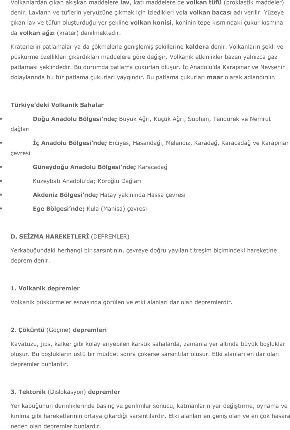 Kraterlerin patlamalar ya da çökmelerle genişlemiş şekillerine kaldera denir. Volkanların şekli ve püskürme özellikleri çıkardıkları maddelere göre değişir.