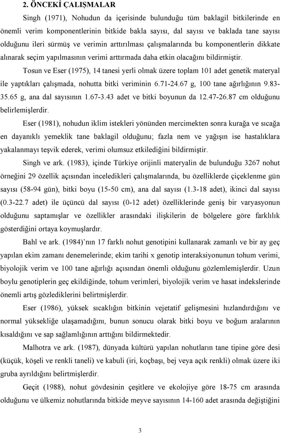 Tosun ve Eser (1975), 14 tanesi yerli olmak üzere toplam 101 adet genetik materyal ile yaptıkları çalışmada, nohutta bitki veriminin 6.71-24.67 g, 100 tane ağırlığının 9.83-35.