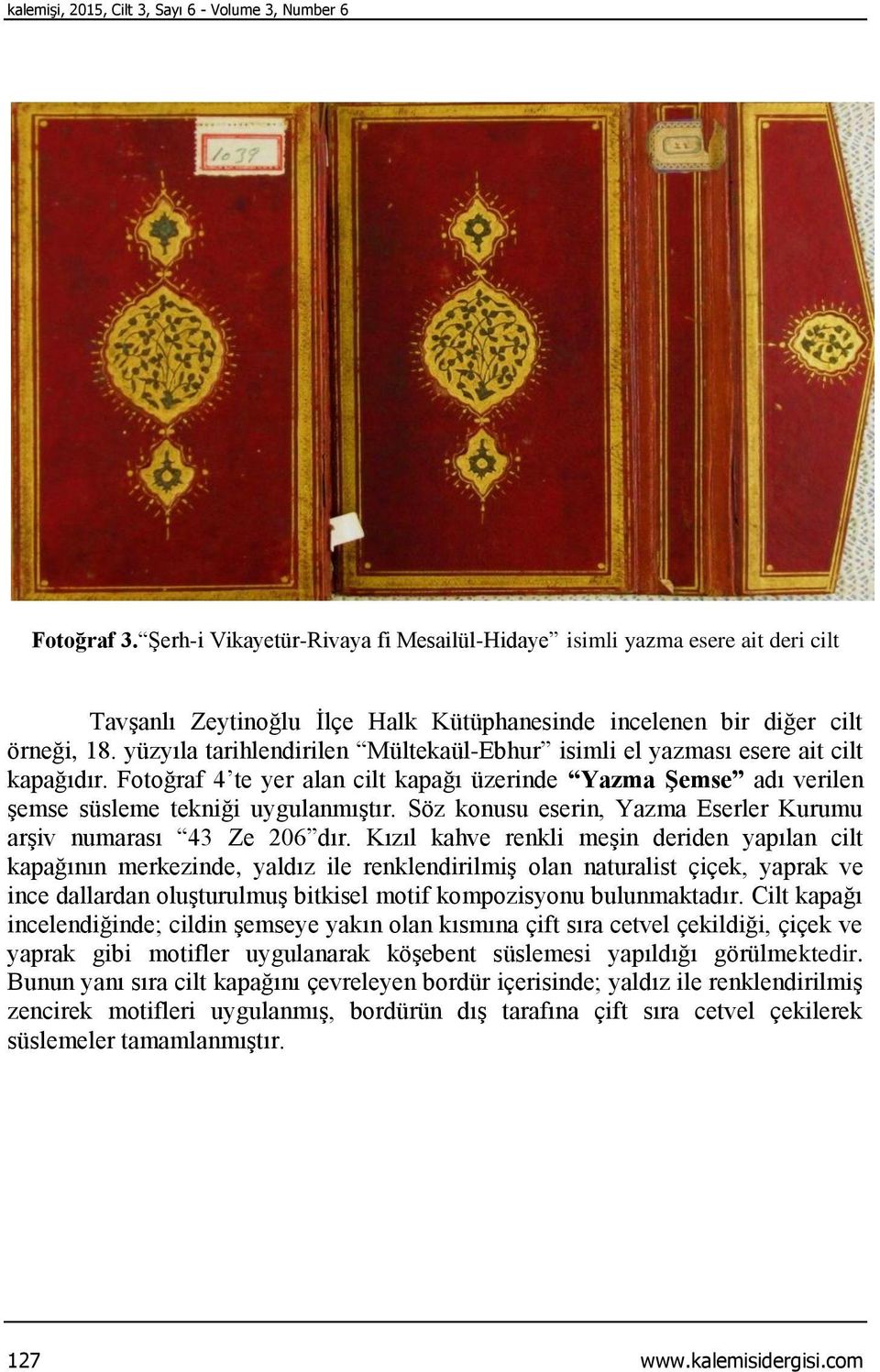 yüzyıla tarihlendirilen Mültekaül-Ebhur isimli el yazması esere ait cilt kapağıdır. Fotoğraf 4 te yer alan cilt kapağı üzerinde Yazma Şemse adı verilen şemse süsleme tekniği uygulanmıştır.