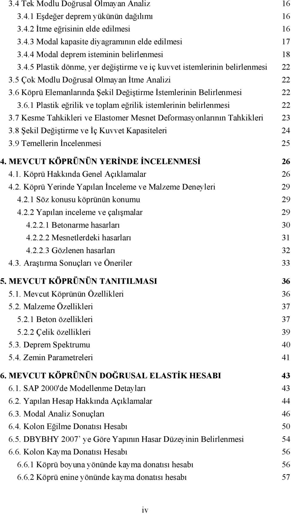 7 Kesme Tahkikleri ve Elastomer Mesnet Deformasyonlarının Tahkikleri 23 3.8 Şekil Değiştirme ve İç Kuvvet Kapasiteleri 24 3.9 Temellerin İncelenmesi 25 4. MEVCUT KÖPRÜNÜN YERİNDE İNCELENMESİ 26 4.1.