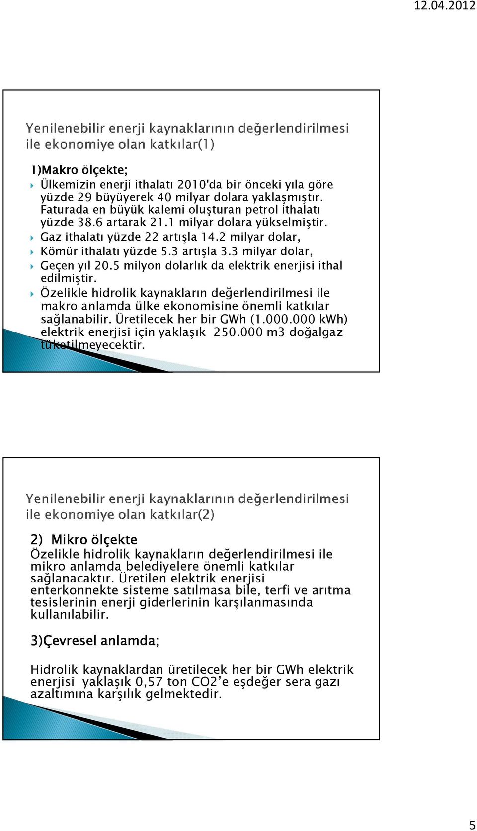 Özelikle hidrolik kaynakların değerlendirilmesi ile makro anlamda ülke ekonomisine önemli katkılar sağlanabilir. Üretilecek her bir GWh (1.000.000 kwh) elektrik enerjisi için yaklaşık 250.