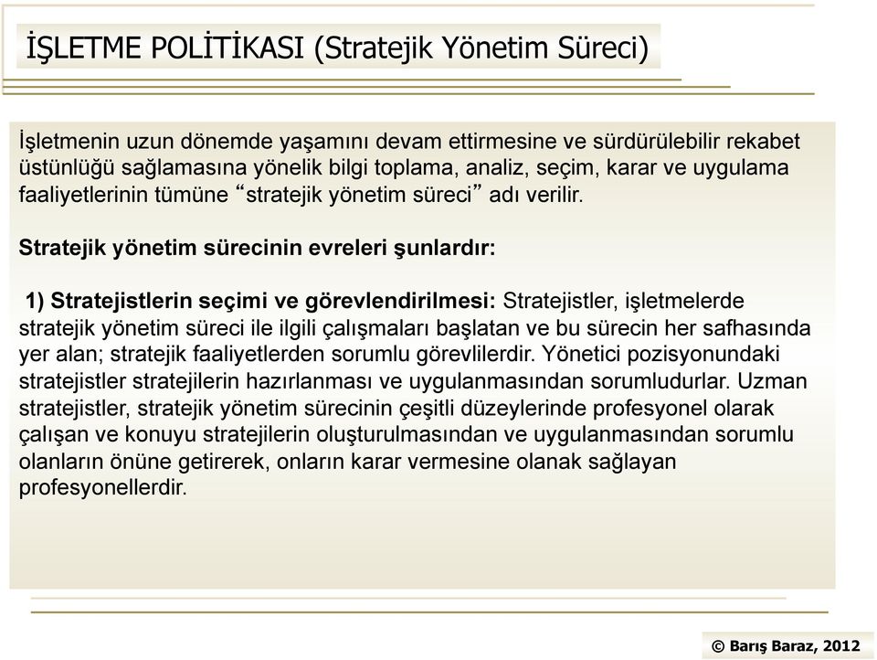 Stratejik yönetim sürecinin evreleri şunlardır: 1) Stratejistlerin seçimi ve görevlendirilmesi: Stratejistler, işletmelerde stratejik yönetim süreci ile ilgili çalışmaları başlatan ve bu sürecin her