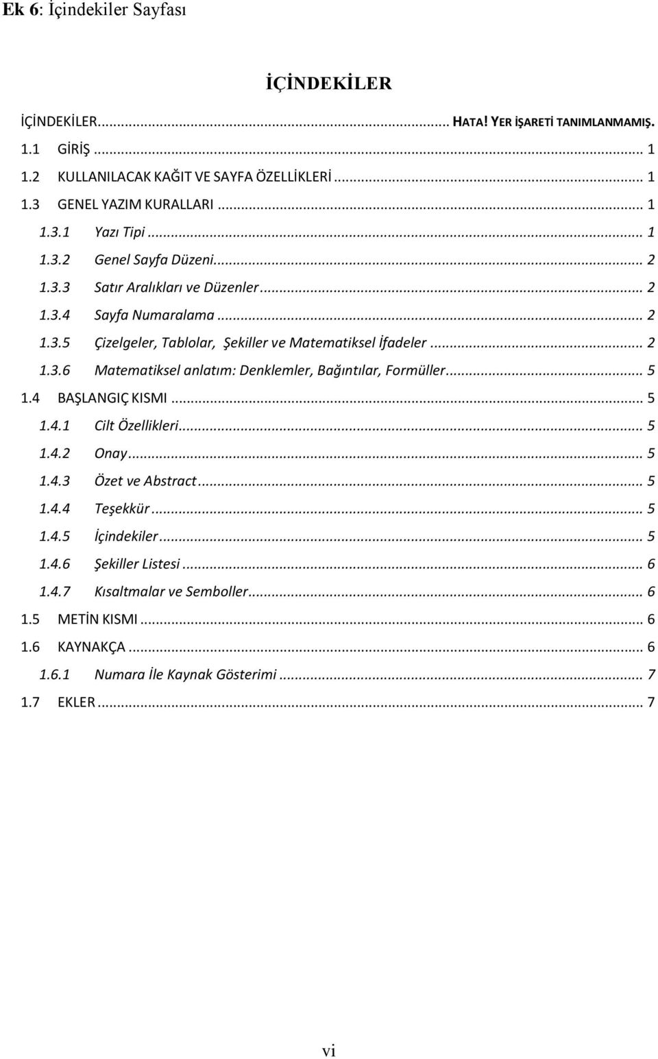 .. 5 1.4 BAŞLANGIÇ KISMI... 5 1.4.1 Cilt Özellikleri... 5 1.4.2 Onay... 5 1.4.3 Özet ve Abstract... 5 1.4.4 Teşekkür... 5 1.4.5 İçindekiler... 5 1.4.6 Şekiller Listesi... 6 1.4.7 Kısaltmalar ve Semboller.