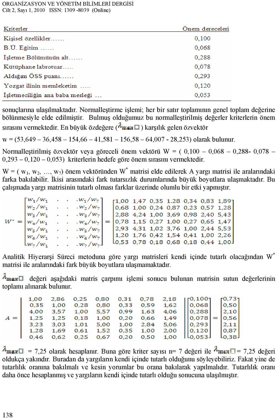 En büyük özdeğere ( ) karşılık gelen özvektör w = (53,649 36,458 154,66 41,581 156,58 64,007-28,253) olarak bulunur.