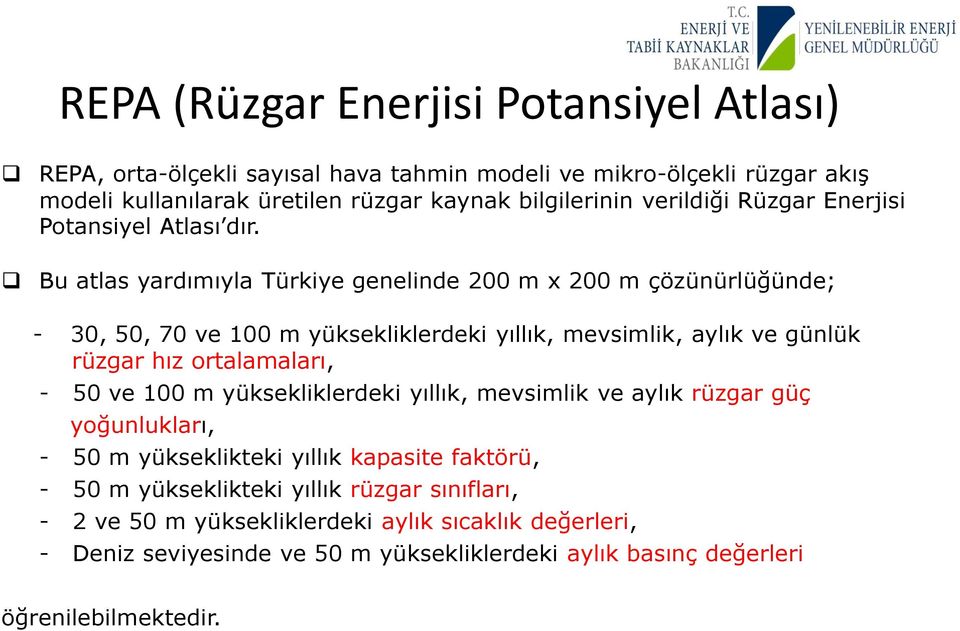 Bu atlas yardımıyla Türkiye genelinde 200 m x 200 m çözünürlüğünde; - 30, 50, 70 ve 100 m yüksekliklerdeki yıllık, mevsimlik, aylık ve günlük rüzgar hız ortalamaları, - 50 ve
