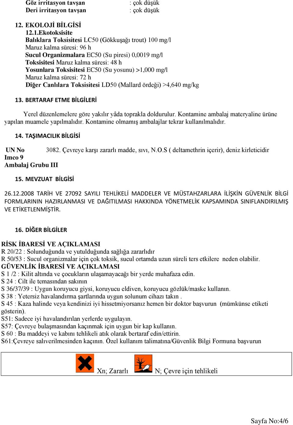 .1.Ekotoksisite Balıklara Toksisitesi LC50 (Gökkuşağı trout) 100 mg/l Maruz kalma süresi: 96 h Sucul Organizmalara EC50 (Su piresi) 0,0019 mg/l Toksisitesi Maruz kalma süresi: 48 h Yosunlara