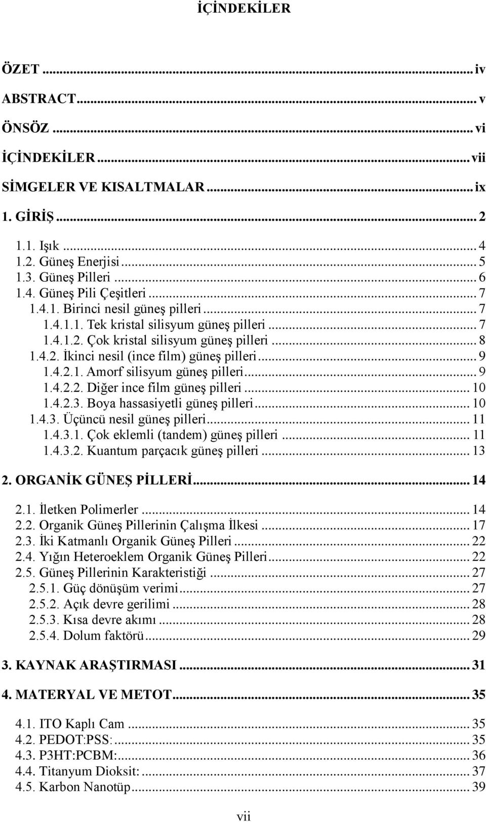 .. 9 1.4.2.2. Diğer ince film güneş pilleri... 10 1.4.2.3. Boya hassasiyetli güneş pilleri... 10 1.4.3. Üçüncü nesil güneş pilleri... 11 1.4.3.1. Çok eklemli (tandem) güneş pilleri... 11 1.4.3.2. Kuantum parçacık güneş pilleri.