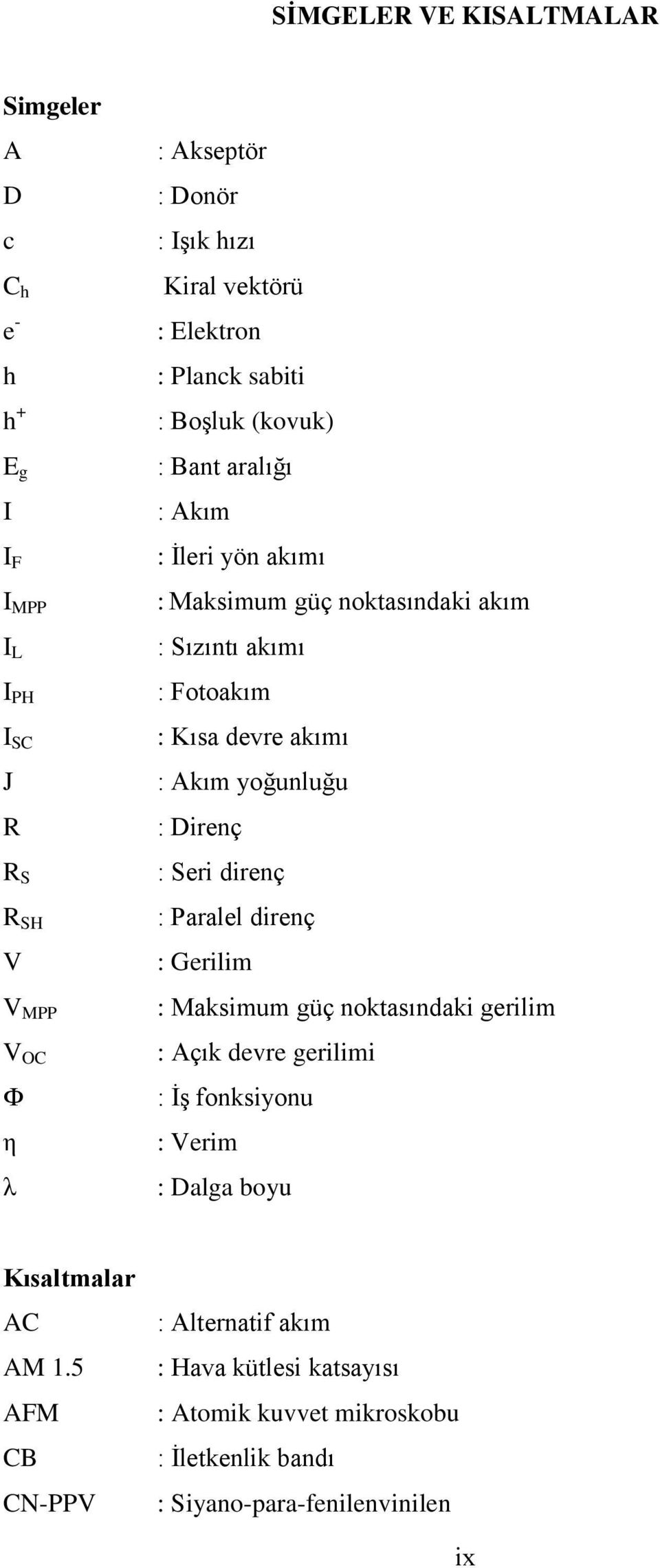 akımı : Akım yoğunluğu : Direnç : Seri direnç : Paralel direnç : Gerilim : Maksimum güç noktasındaki gerilim : Açık devre gerilimi : İş fonksiyonu : Verim :