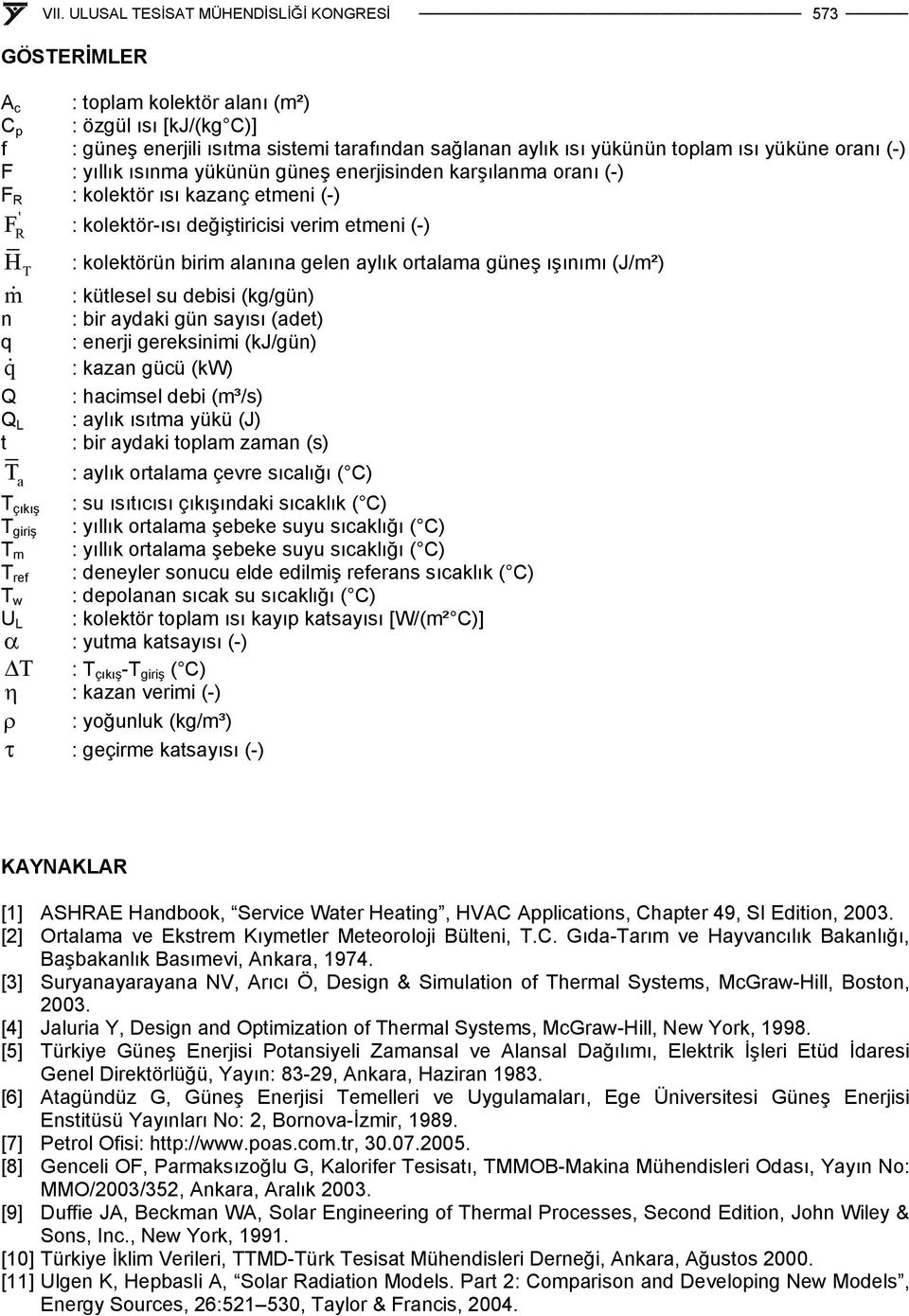 kolektörün birim alanına gelen aylık ortalama güneş ışınımı (J/m²) : kütlesel su debisi (kg/gün) : bir aydaki gün sayısı (adet) : enerji gereksinimi (kj/gün) : kazan gücü (kw) : hacimsel debi (m³/s)