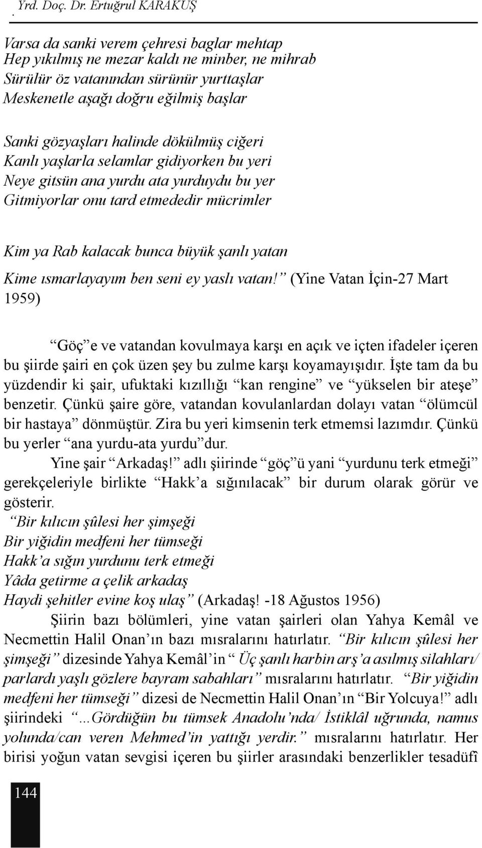 ısmarlayayım ben seni ey yaslı vatan! (Yine Vatan İçin-27 Mart 1959) Göç e ve vatandan kovulmaya karşı en açık ve içten ifadeler içeren bu şiirde şairi en çok üzen şey bu zulme karşı koyamayışıdır.