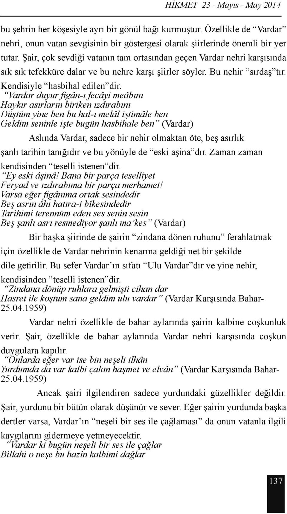 Vardar duyur figân-ı fecâyi meâbını Haykır asırların biriken ızdırabını Düştüm yine ben bu hal-ı melâl iştimâle ben Geldim seninle işte bugün hasbihale ben (Vardar) Aslında Vardar, sadece bir nehir