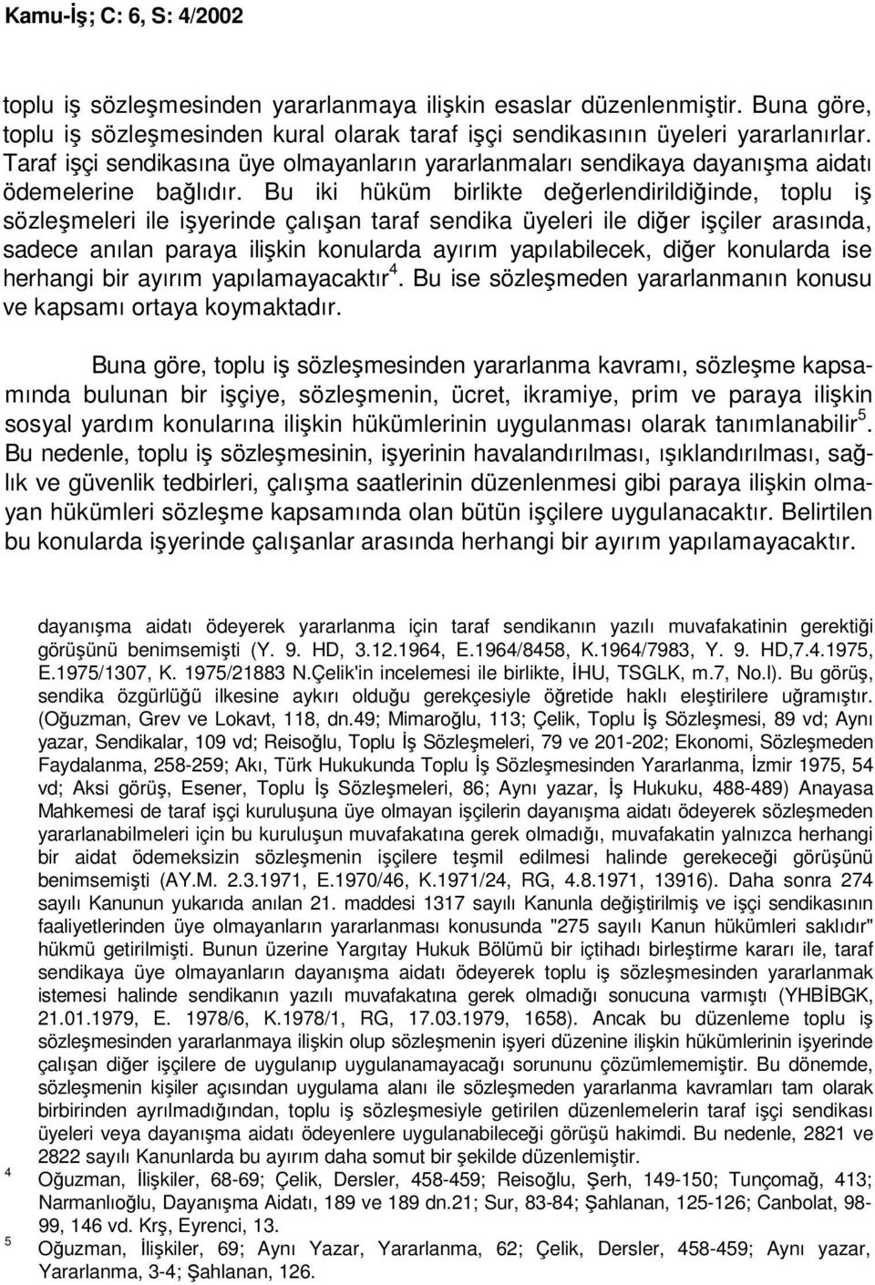 Bu iki hüküm birlikte değerlendirildiğinde, toplu iş sözleşmeleri ile işyerinde çalışan taraf sendika üyeleri ile diğer işçiler arasında, sadece anılan paraya ilişkin konularda ayırım yapılabilecek,