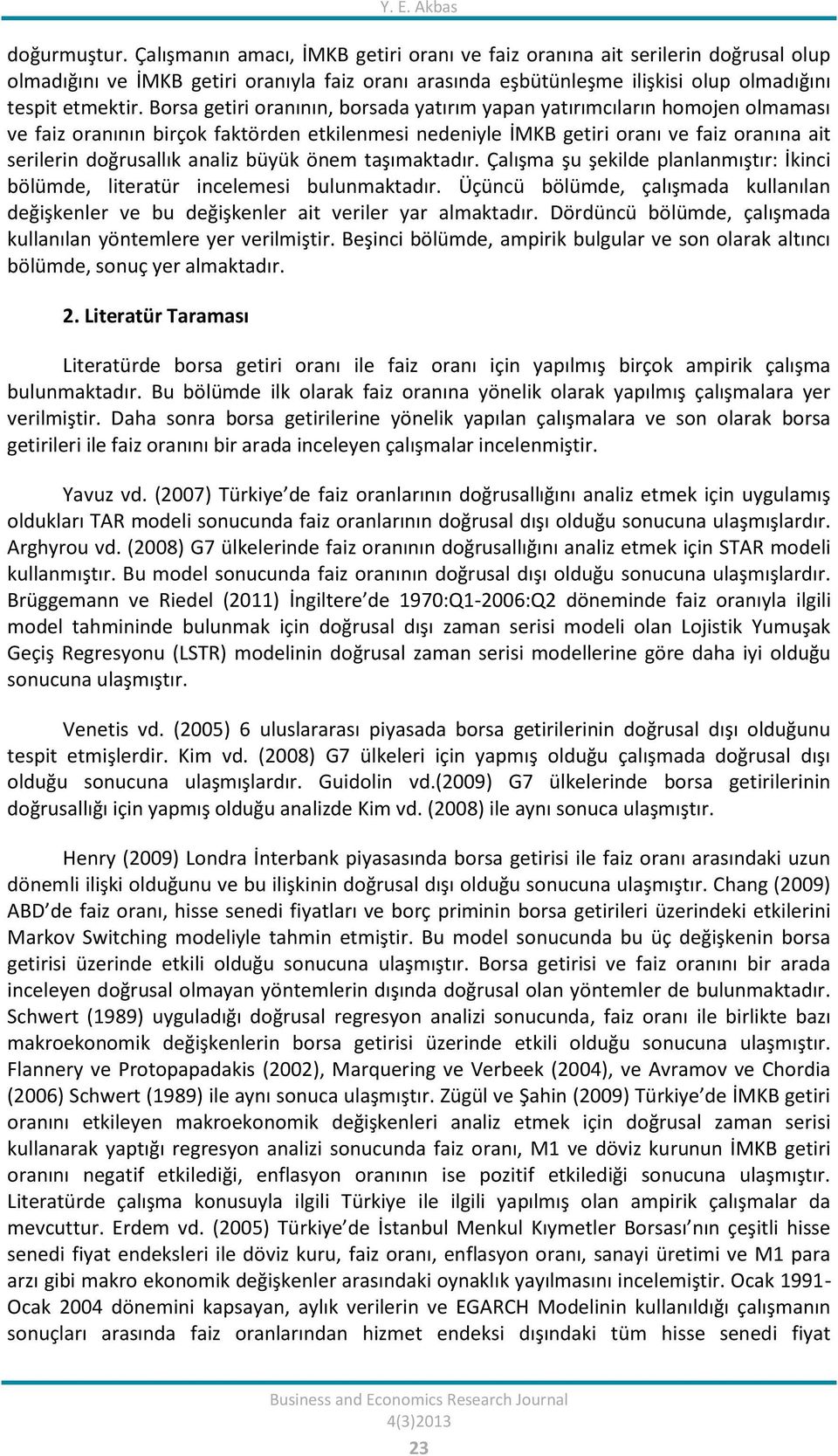 Borsa geiri oranının, borsada yaırım yapan yaırımcıların homojen olmaması ve faiz oranının birçok fakörden ekilenmesi nedeniyle İMKB geiri oranı ve faiz oranına ai serilerin doğrusallık analiz büyük