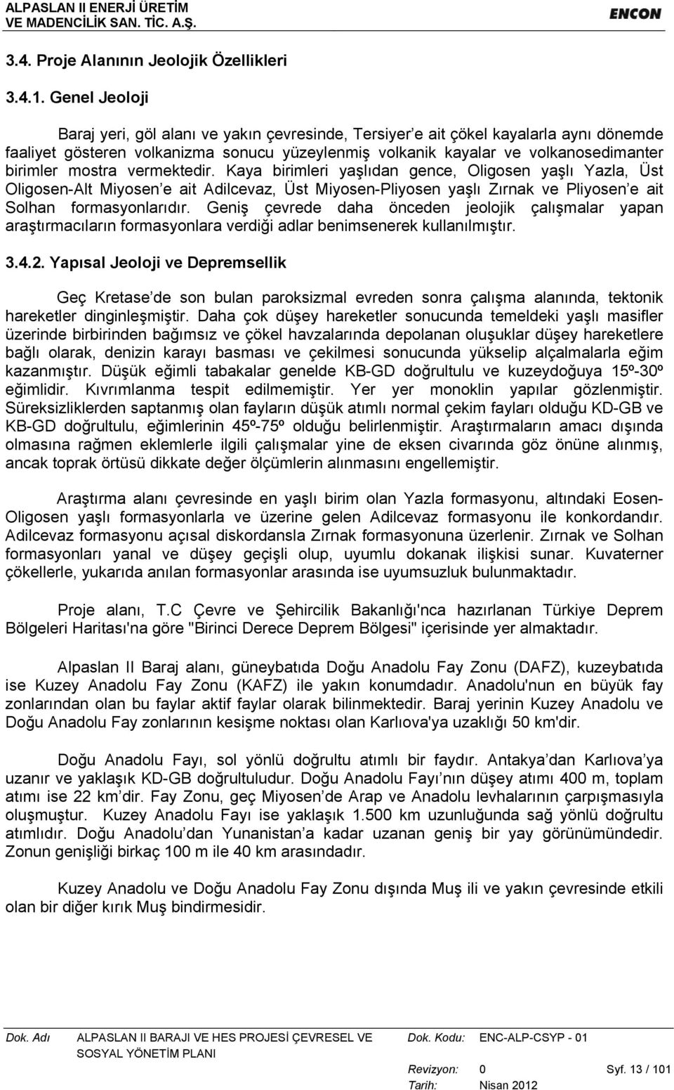 mostra vermektedir. Kaya birimleri yaşlıdan gence, Oligosen yaşlı Yazla, Üst Oligosen-Alt Miyosen e ait Adilcevaz, Üst Miyosen-Pliyosen yaşlı Zırnak ve Pliyosen e ait Solhan formasyonlarıdır.