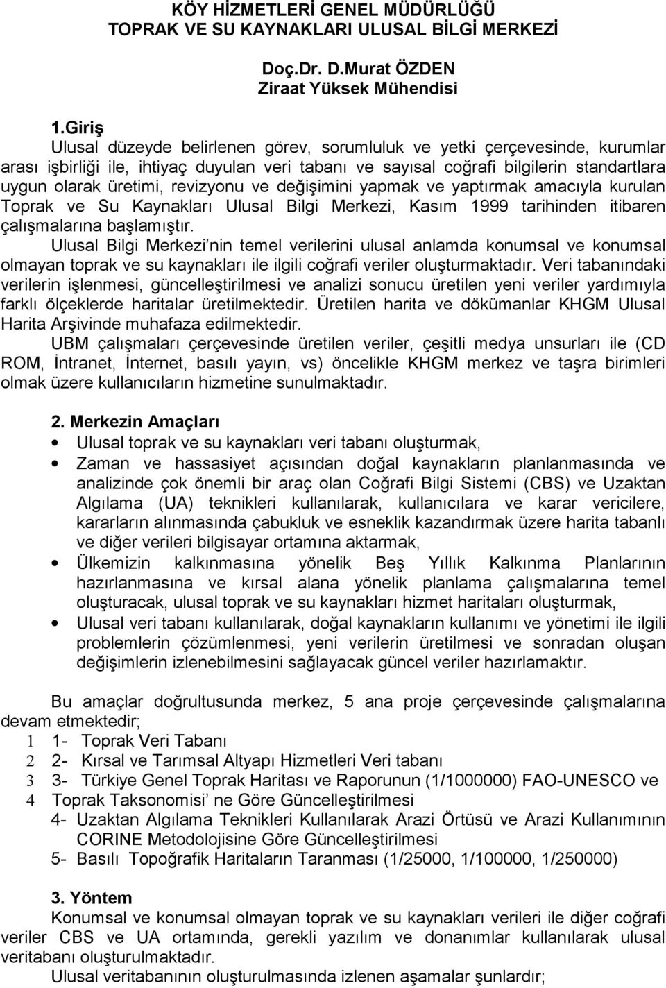 revizyonu ve değişimini yapmak ve yaptırmak amacıyla kurulan Toprak ve Su Kaynakları Ulusal Bilgi Merkezi, Kasım 1999 tarihinden itibaren çalışmalarına başlamıştır.