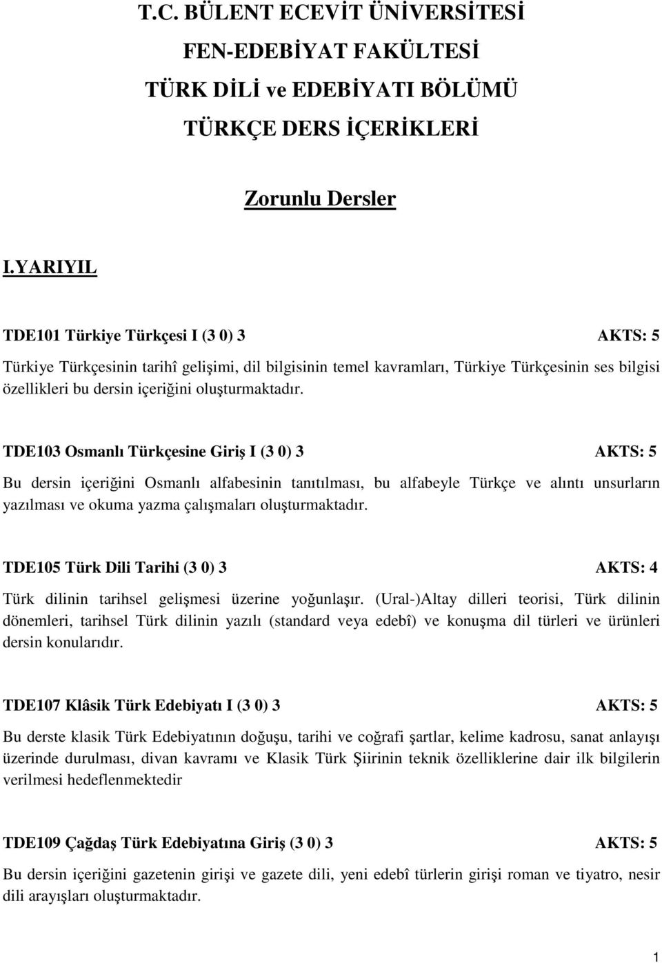 TDE103 Osmanlı Türkçesine Giriş I (3 0) 3 AKTS: 5 Bu dersin içeriğini Osmanlı alfabesinin tanıtılması, bu alfabeyle Türkçe ve alıntı unsurların yazılması ve okuma yazma çalışmaları oluşturmaktadır.