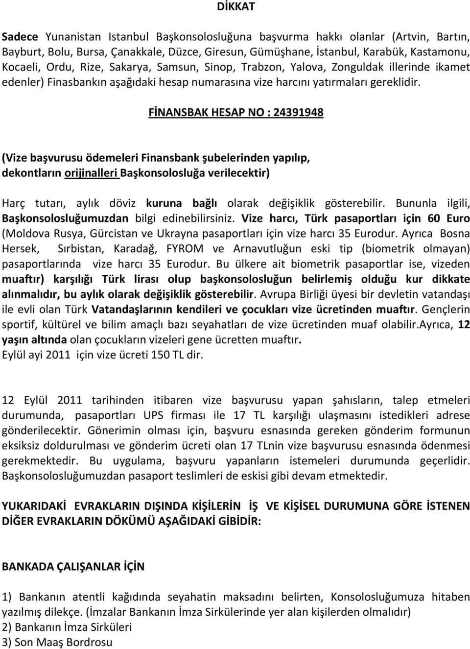 FİNANSBAK HESAP NO : 24391948 (Vize başvurusu ödemeleri Finansbank şubelerinden yapılıp, dekontların orijinalleri Başkonsolosluğa verilecektir) Harç tutarı, aylık döviz kuruna bağlı olarak değişiklik