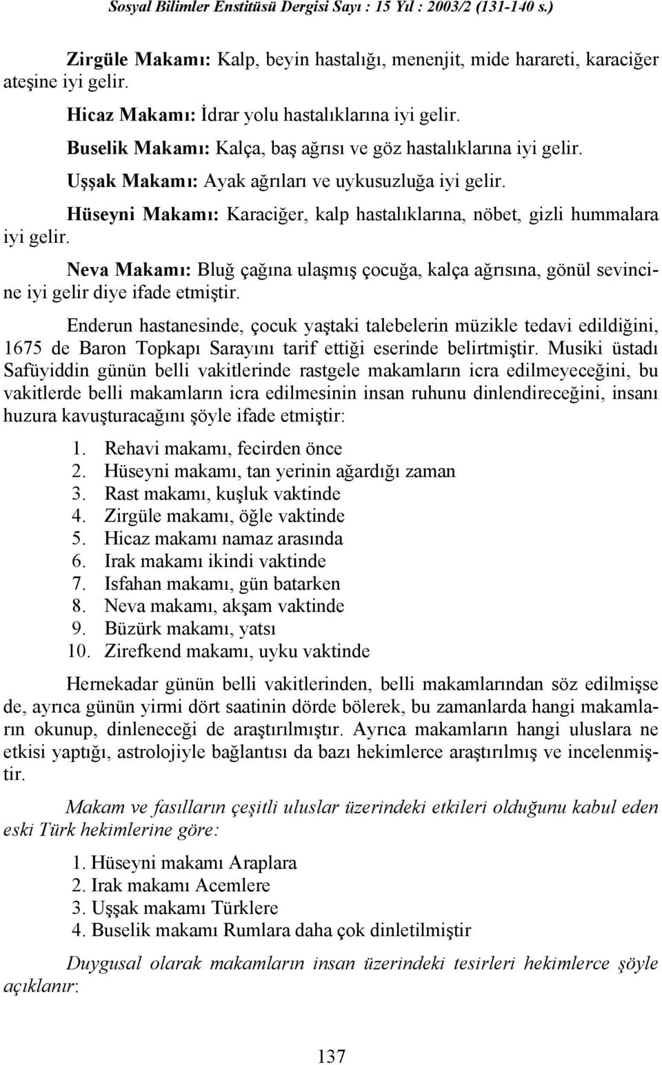 Hüseyni Makamı: Karaciğer, kalp hastalıklarına, nöbet, gizli hummalara iyi gelir. Neva Makamı: Bluğ çağına ulaşmış çocuğa, kalça ağrısına, gönül sevincine iyi gelir diye ifade etmiştir.