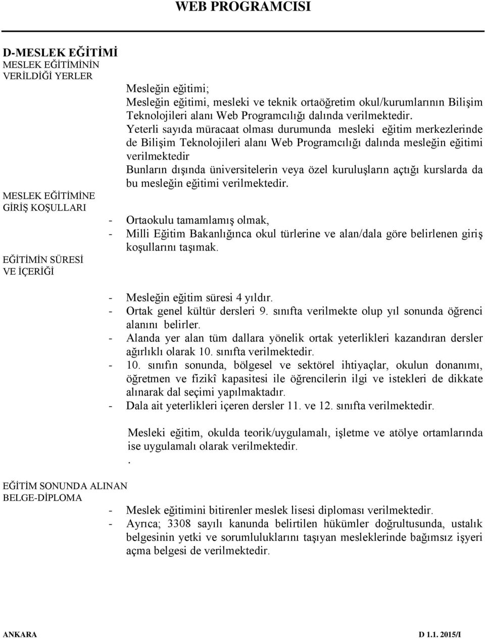 Yeterli sayıda müracaat olması durumunda mesleki eğitim merkezlerinde de Bilişim Teknolojileri alanı Web Programcılığı dalında mesleğin eğitimi verilmektedir Bunların dışında üniversitelerin veya