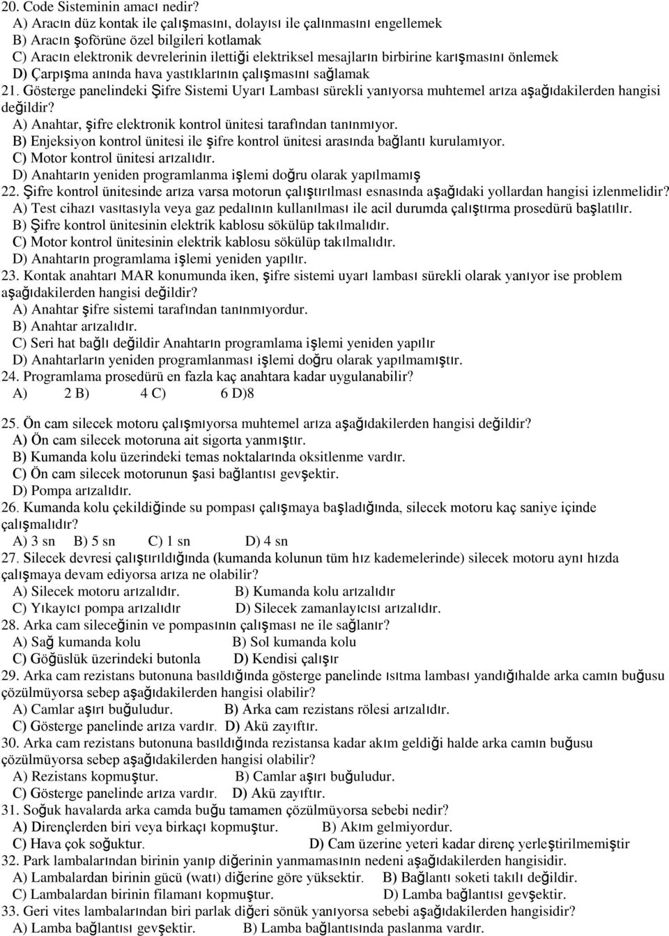 karışmasını önlemek D) Çarpışma anında hava yastıklarının çalışmasını sağlamak 21. Gösterge panelindeki Şifre Sistemi Uyarı Lambası sürekli yanıyorsa muhtemel arıza aşağıdakilerden hangisi değildir?