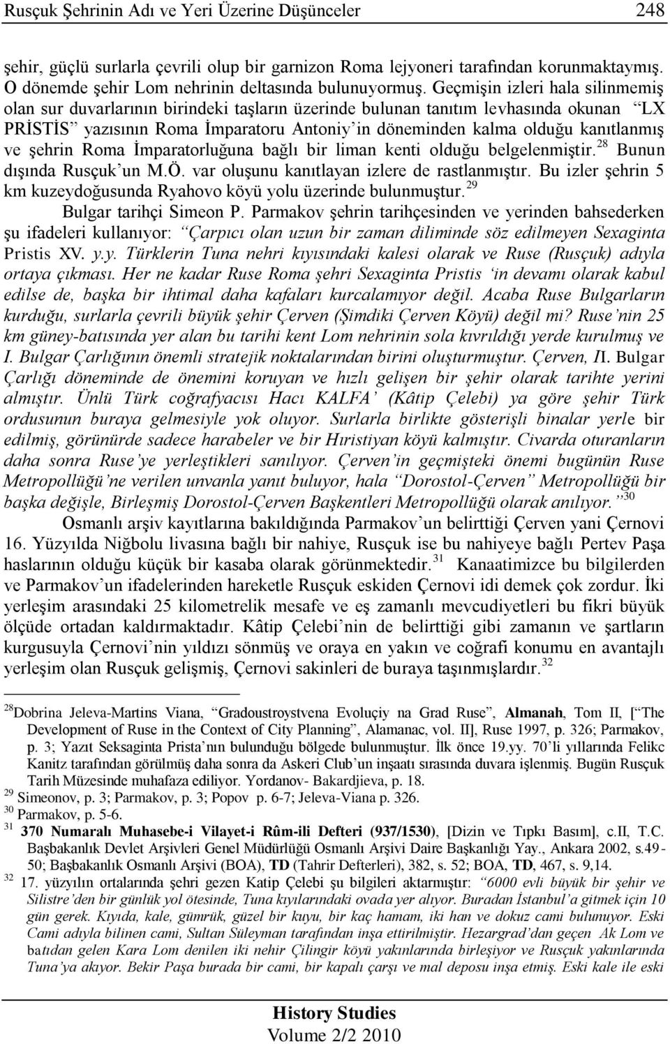 ve Ģehrin Roma Ġmparatorluğuna bağlı bir liman kenti olduğu belgelenmiģtir. 28 Bunun dıģında Rusçuk un M.Ö. var oluģunu kanıtlayan izlere de rastlanmıģtır.