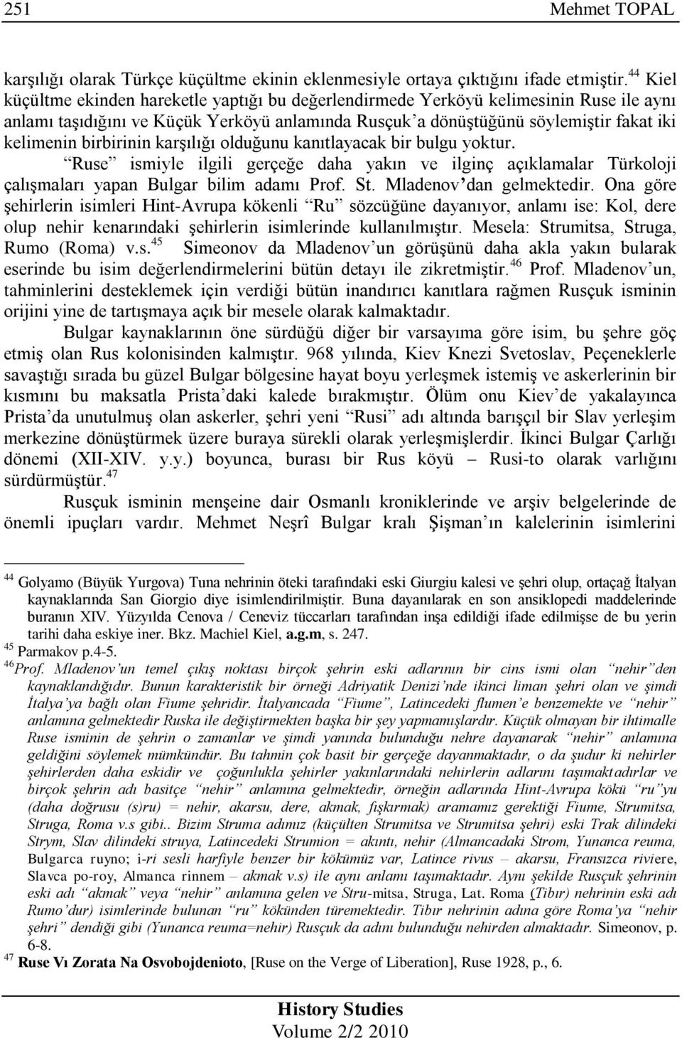 birbirinin karģılığı olduğunu kanıtlayacak bir bulgu yoktur. Ruse ismiyle ilgili gerçeğe daha yakın ve ilginç açıklamalar Türkoloji çalıģmaları yapan Bulgar bilim adamı Prof. St.