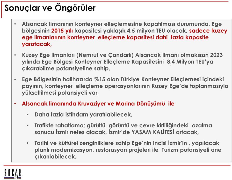 çıkarabilme potansiyeline sahip, Ege Bölgesinin halihazırda %15 olan Türkiye Konteyner Elleçlemesi içindeki payının, konteyner elleçleme operasyonlarının Kuzey Ege de toplanmasıyla yükseltilmesi