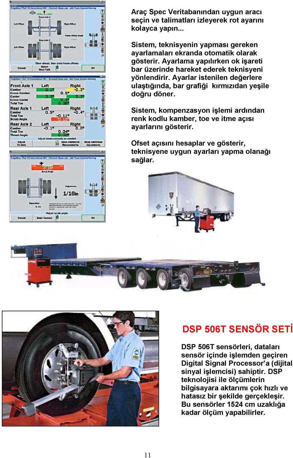 Sistem, kompenzasyon işlemi ardından renk kodlu kamber, toe ve itme açısı ayarlarını gösterir. Ofset açısını hesaplar ve gösterir, teknisyene uygun ayarları yapma olanağı sağlar.