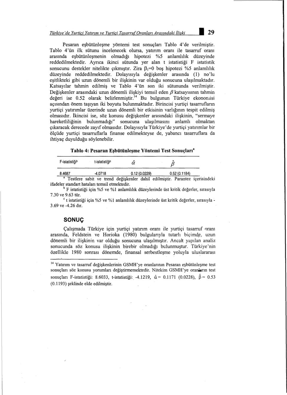 Ayrıca ikinci sütunda yer alan t istatistiği F istatistik sonucunu destekler nitelikte çıkmıştır. Zira ~ 1 =0 boş hipotezi %5 anlamlılık düzeyinde reddedilmektedir.