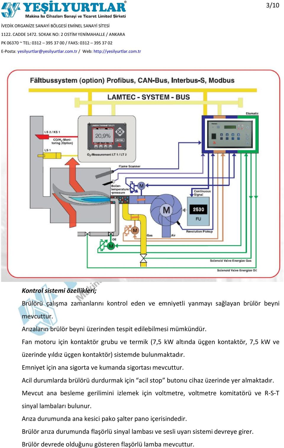 Acil durumlarda brülörü durdurmak için acil stop butonu cihaz üzerinde yer almaktadır. Mevcut ana besleme gerilimini izlemek için voltmetre, voltmetre komitatörü ve R-S-T sinyal lambaları bulunur.