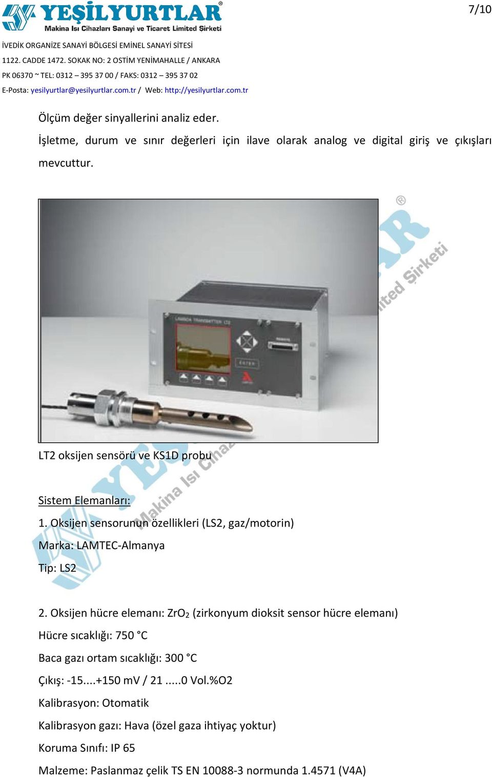 Oksijen hücre elemanı: ZrO2 (zirkonyum dioksit sensor hücre elemanı) Hücre sıcaklığı: 750 C Baca gazı ortam sıcaklığı: 300 C Çıkış: -15...+150 mv / 21.