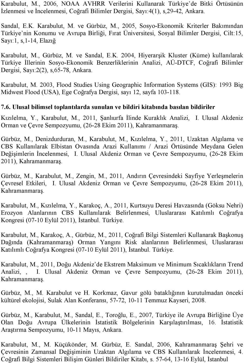 ve Sandal, E.K. 2004, Hiyerarşik Kluster (Küme) kullanılarak Türkiye İllerinin Sosyo-Ekonomik Benzerliklerinin Analizi, AÜ-DTCF, Coğrafi Bilimler Dergisi, Sayı:2(2), s,65-78, Ankara. Karabulut, M.