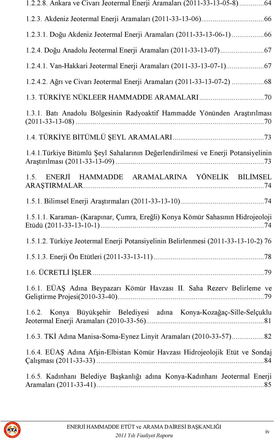 .. 68 1.3. TÜRKİYE NÜKLEER HAMMADDE ARAMALARI... 70 1.3.1. Batı Anadolu Bölgesinin Radyoaktif Hammadde Yönünden Araştırılması (2011-33-13-08)... 70 1.4. TÜRKİYE BİTÜMLÜ ŞEYL ARAMALARI... 73 1.4.1.Türkiye Bitümlü Şeyl Sahalarının Değerlendirilmesi ve Enerji Potansiyelinin Araştırılması (2011-33-13-09).