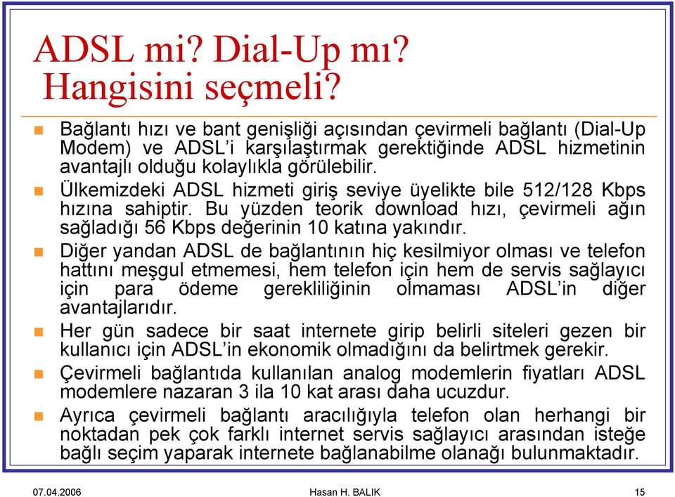 Ülkemizdeki ADSL hizmeti giriş seviye üyelikte bile 512/128 Kbps hızına sahiptir. Bu yüzden teorik download hızı, çevirmeli ağın sağladığı 56 Kbps değerinin 10 katına yakındır.