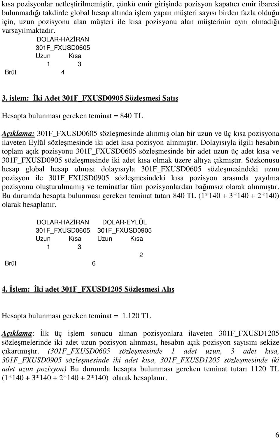 işlem: İki Adet 301F_FXUSD0905 Sözleşmesi Satış Hesapta bulunması gereken teminat = 840 TL Açıklama: 301F_FXUSD0605 sözleşmesinde alınmış olan bir uzun ve üç kısa pozisyona ilaveten Eylül