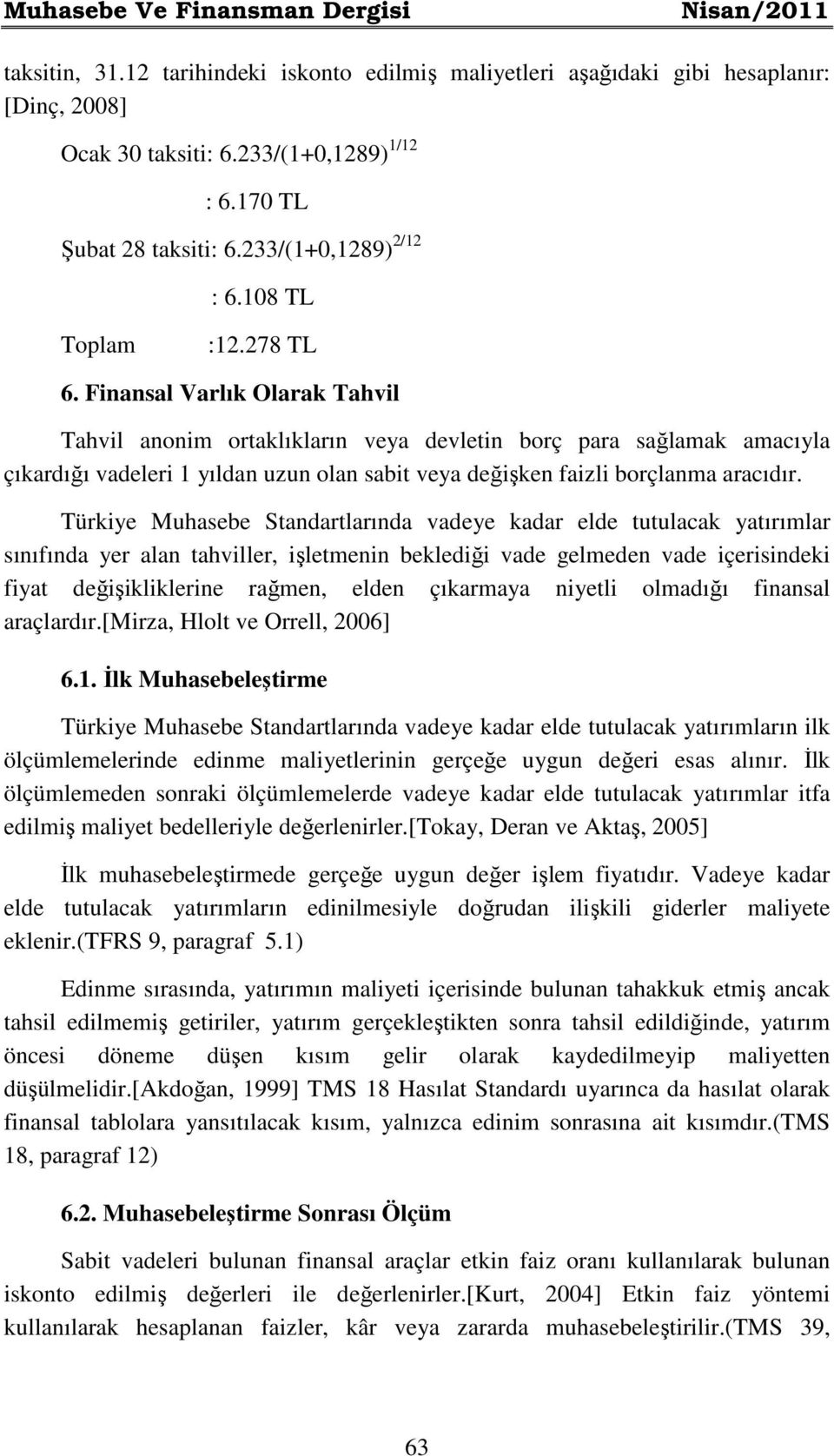 Finansal Varlık Olarak Tahvil Tahvil anonim ortaklıkların veya devletin borç para sağlamak amacıyla çıkardığı vadeleri 1 yıldan uzun olan sabit veya değişken faizli borçlanma aracıdır.