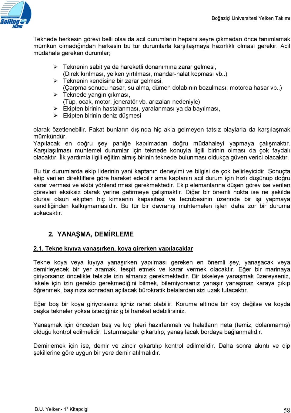 .) Teknenin kendisine bir zarar gelmesi, (Çarpma sonucu hasar, su alma, dümen dolabının bozulması, motorda hasar vb..) Teknede yangın çıkması, (Tüp, ocak, motor, jeneratör vb.