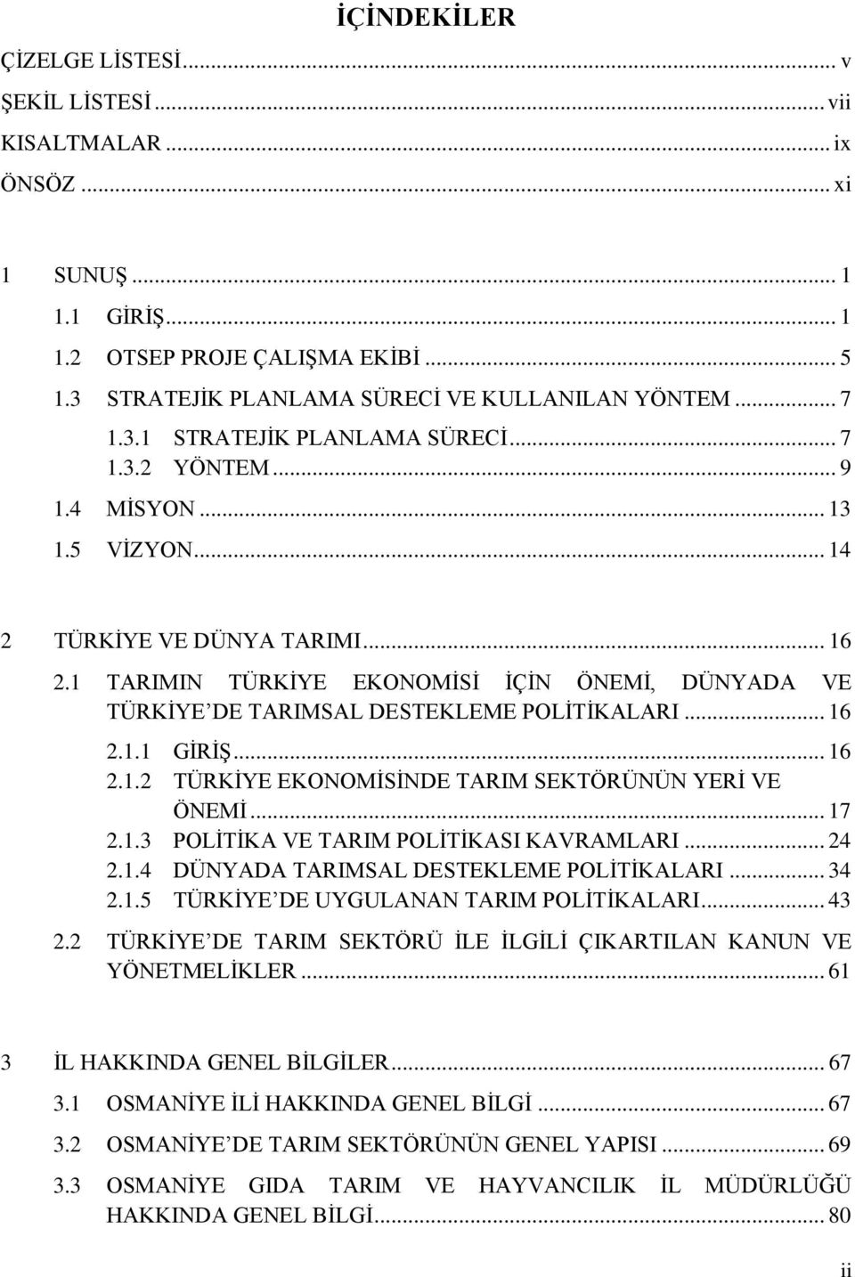 1 TARIMIN TÜRKĠYE EKONOMĠSĠ ĠÇĠN ÖNEMĠ, DÜNYADA VE TÜRKĠYE DE TARIMSAL DESTEKLEME POLĠTĠKALARI... 16 2.1.1 GĠRĠġ... 16 2.1.2 TÜRKĠYE EKONOMĠSĠNDE TARIM SEKTÖRÜNÜN YERĠ VE ÖNEMĠ... 17 2.1.3 POLĠTĠKA VE TARIM POLĠTĠKASI KAVRAMLARI.