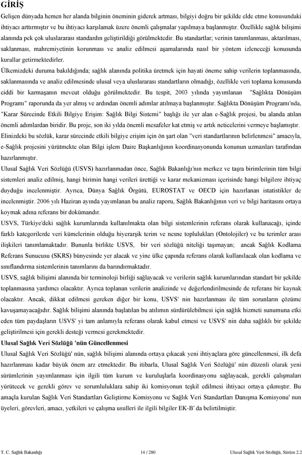 Bu standartlar; verinin tanımlanması, aktarılması, saklanması, mahremiyetinin korunması ve analiz edilmesi aşamalarında nasıl bir yöntem izleneceği konusunda kurallar getirmektedirler.