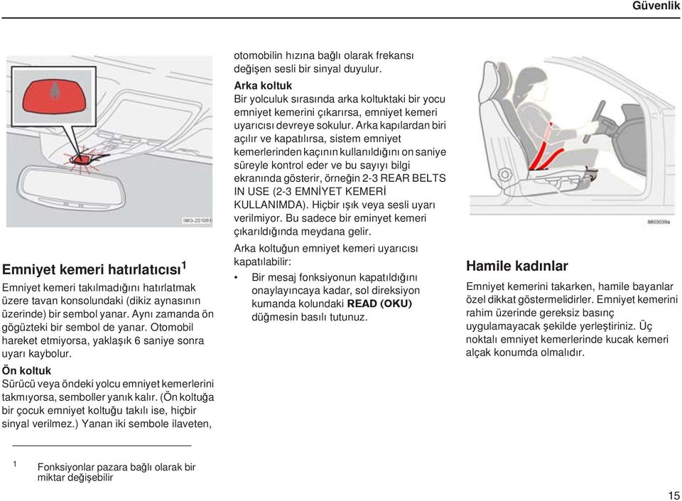 (Ön koltuğa bir çocuk emniyet koltuğu takılı ise, hiçbir sinyal verilmez.) Yanan iki sembole ilaveten, otomobilin hızına bağlı olarak frekansı değişen sesli bir sinyal duyulur.