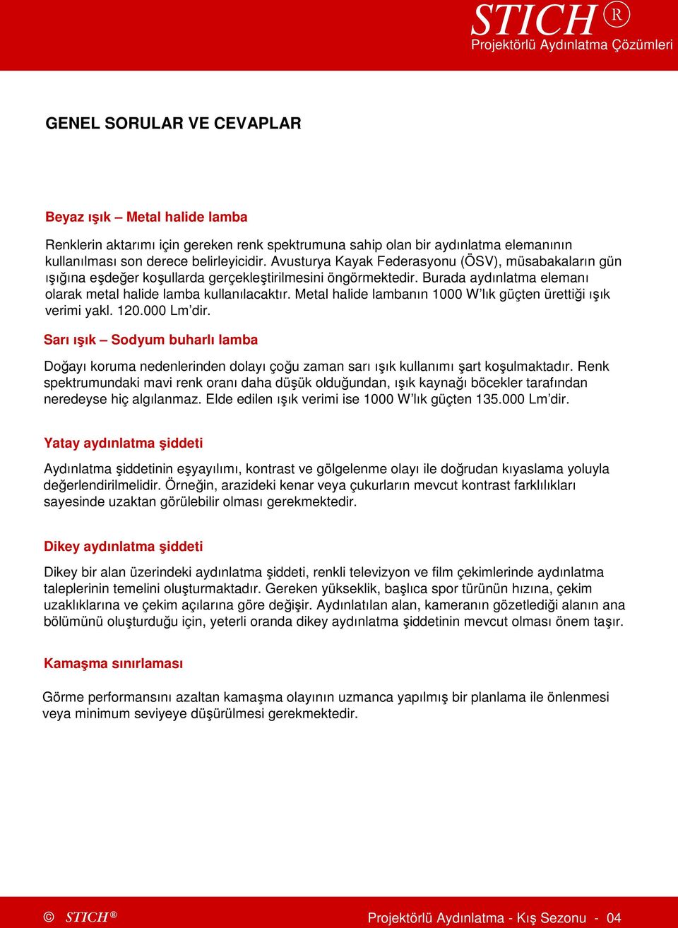 Metal halide lambanın 1000 W lık güçten ürettiği ışık verimi yakl. 120.000 Lm dir. Sarı ışık Sodyum buharlı lamba Doğayı koruma nedenlerinden dolayı çoğu zaman sarı ışık kullanımışart koşulmaktadır.