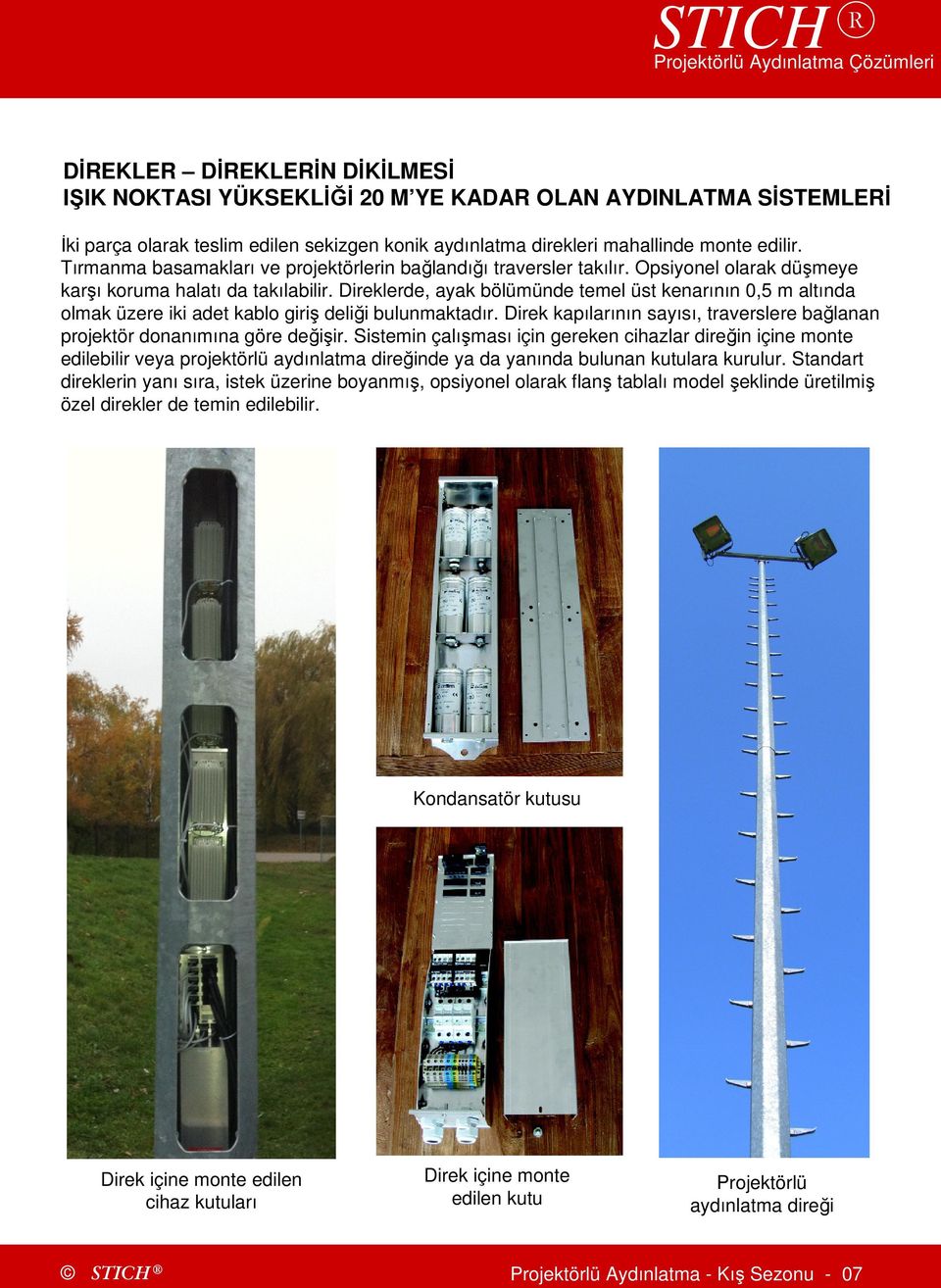 Direklerde, ayak bölümünde temel üst kenarının 0,5 m altında olmak üzere iki adet kablo giriş deliği bulunmaktadır. Direk kapılarının sayısı, traverslere bağlanan projektör donanımına göre değişir.