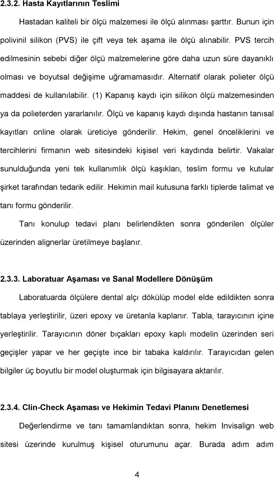 (1) Kapanış kaydı için silikon ölçü malzemesinden ya da polieterden yararlanılır. Ölçü ve kapanış kaydı dışında hastanın tanısal kayıtları online olarak üreticiye gönderilir.