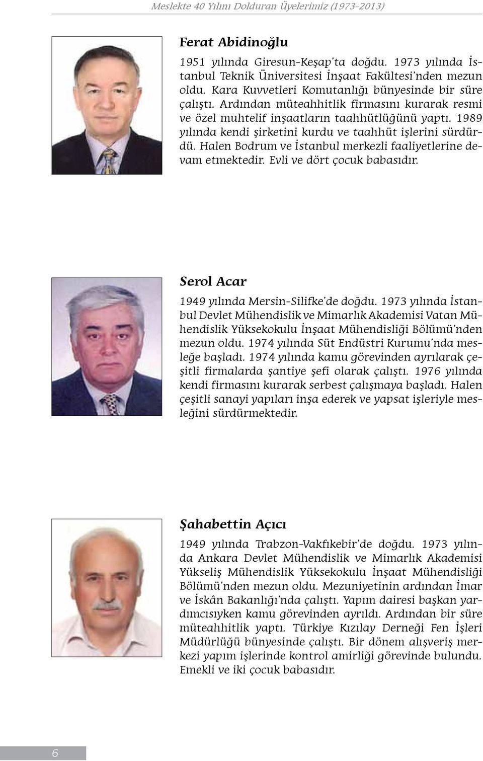 Halen Bodrum ve İstanbul merkezli faaliyetlerine devam etmektedir. Evli ve dört çocuk babasıdır. Serol Acar 1949 yılında Mersin-Silifke de doğdu.