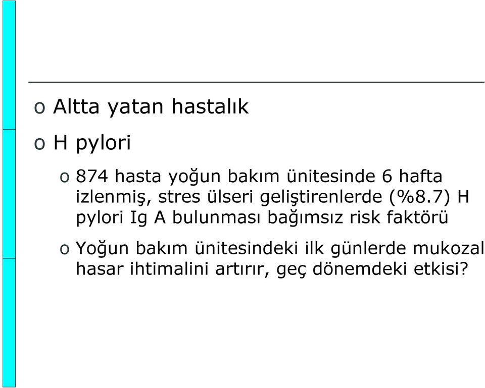 7) H pylori Ig A bulunması bağımsız risk faktörü o Yoğun bakım